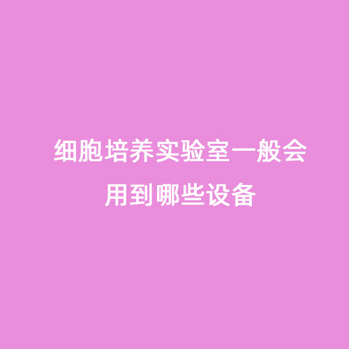 細胞培養實(shí)驗室一般會(huì )用到哪些設備