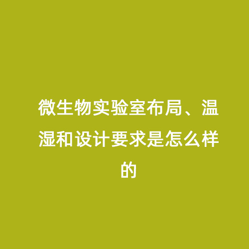 微生物實(shí)驗室布局、溫濕和設計要求是怎么樣的