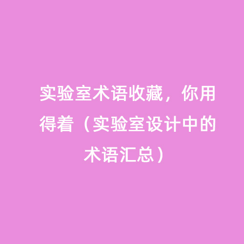 實(shí)驗室術(shù)語(yǔ)收藏，你用得著(zhù)（實(shí)驗室設計中的術(shù)語(yǔ)匯總）
