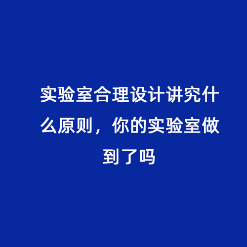 實(shí)驗室合理設計講究什么原則，你的實(shí)驗室做到了嗎