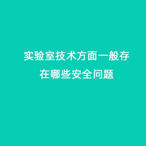 實(shí)驗室技術(shù)方面一般存在哪些問(wèn)題會(huì )導致安全問(wèn)題
