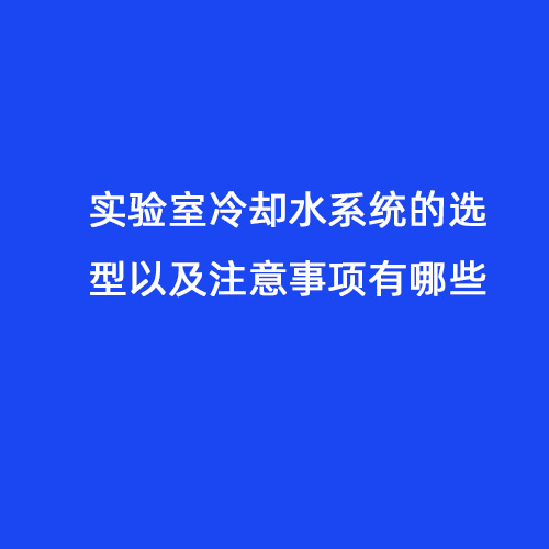 實(shí)驗室冷卻水系統的選型以及注意事項有哪些