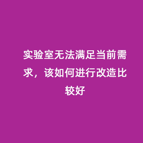 實(shí)驗室無(wú)法滿(mǎn)足當前需求，該如何進(jìn)行改造比較好