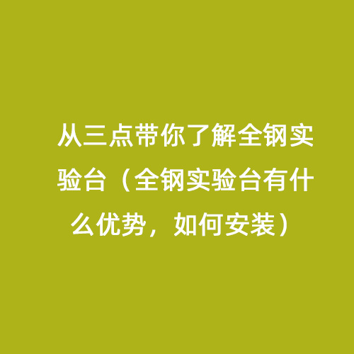 從三點(diǎn)帶你了解全鋼實(shí)驗臺（全鋼實(shí)驗臺有什么優(yōu)勢，如何安裝）