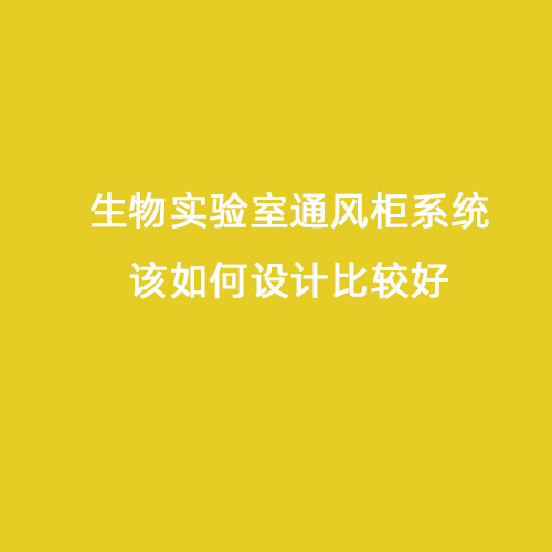 生物實(shí)驗室通風(fēng)柜系統該如何設計比較好