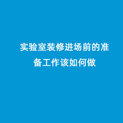 實(shí)驗室裝修進(jìn)場(chǎng)前的準備工作該如何做