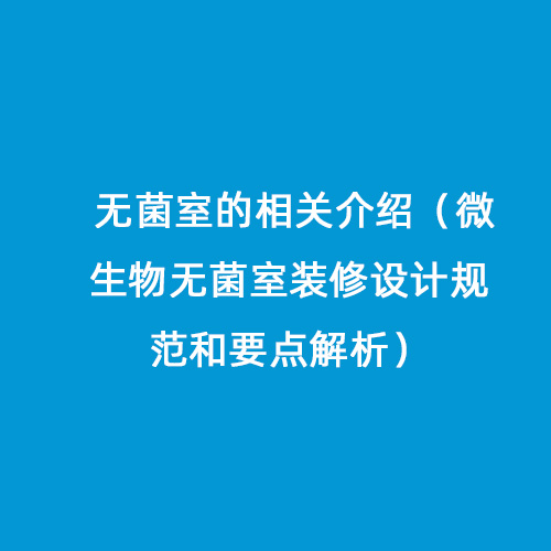 無(wú)菌室的相關(guān)介紹（微生物無(wú)菌室裝修設計規范和要點(diǎn)解析）