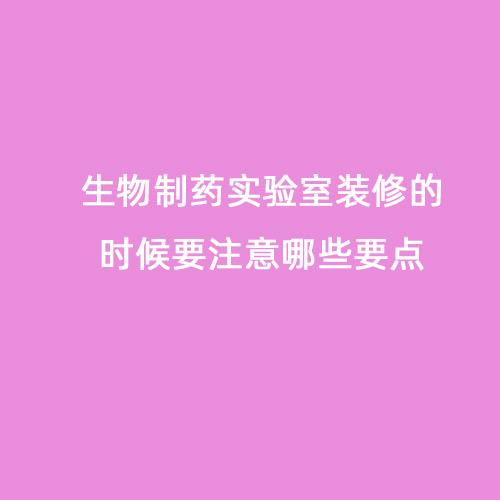 生物制藥實(shí)驗室裝修的時(shí)候要注意哪些要點(diǎn)