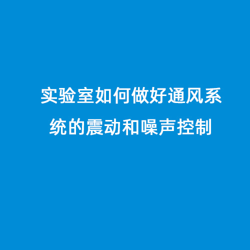 實(shí)驗室如何做好通風(fēng)系統的震動(dòng)和噪聲控制