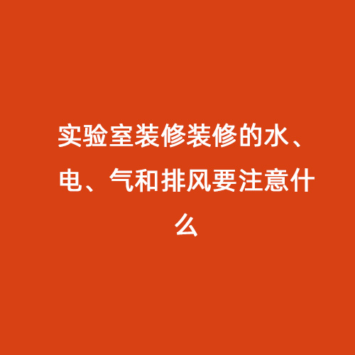 實(shí)驗室裝修裝修的水、電、氣和排風(fēng)要注意什么