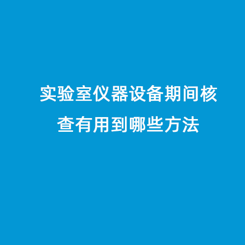 實(shí)驗室儀器設備期間核查有用到哪些方法